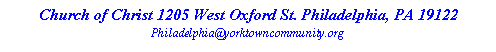 Text Box: Church of Christ 1205 West Oxford St. Philadelphia, PA 19122
Philadelphia@yorktowncommunity.org